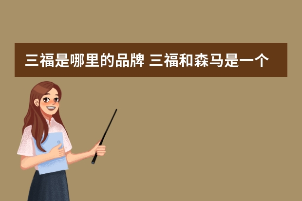 三福是哪里的品牌 三福和森马是一个档次吗