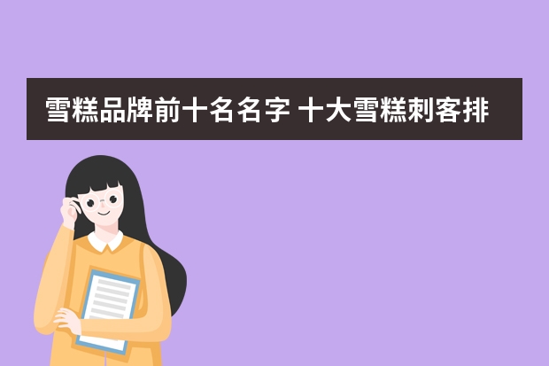 雪糕品牌前十名名字 十大雪糕刺客排行