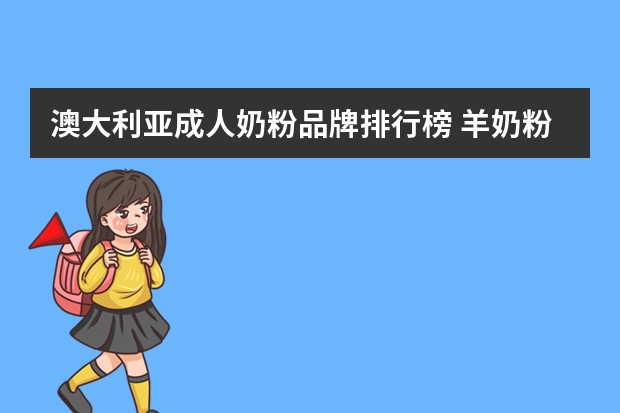 澳大利亚成人奶粉品牌排行榜 羊奶粉十大名牌排行榜