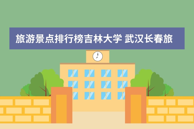 旅游景点排行榜吉林大学 武汉长春旅游景点介绍 武汉长春观平面图
