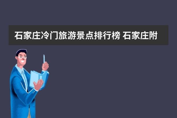 石家庄冷门旅游景点排行榜 石家庄附近必去十大景点推荐