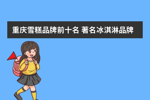 重庆雪糕品牌前十名 著名冰淇淋品牌有哪些