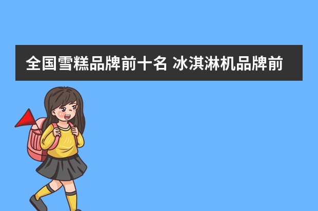 全国雪糕品牌前十名 冰淇淋机品牌前十名