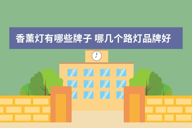 香薰灯有哪些牌子 哪几个路灯品牌好