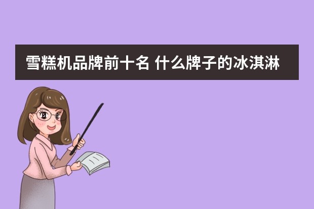 雪糕机品牌前十名 什么牌子的冰淇淋机好