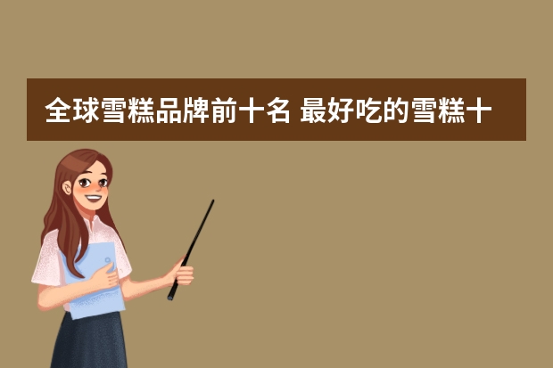 全球雪糕品牌前十名 最好吃的雪糕十大排名