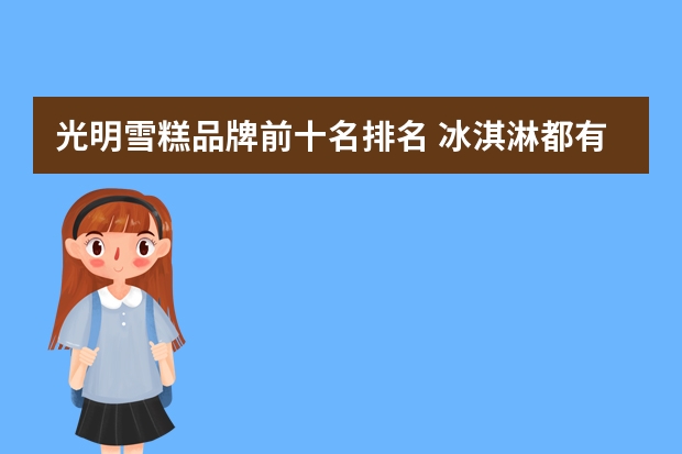 光明雪糕品牌前十名排名 冰淇淋都有哪些品牌?