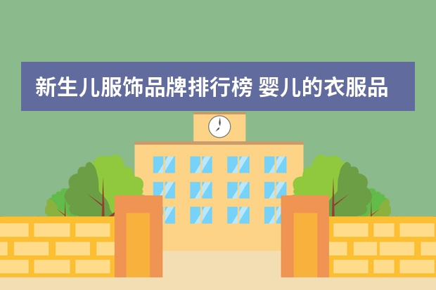 新生儿服饰品牌排行榜 婴儿的衣服品牌哪些比较好？