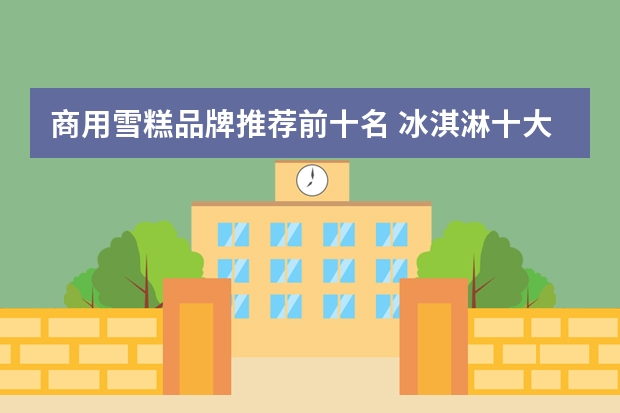 商用雪糕品牌推荐前十名 冰淇淋十大品牌排行榜(冰淇淋最有名的品牌)