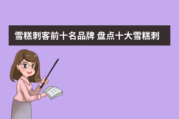 雪糕刺客前十名品牌 盘点十大雪糕刺客
