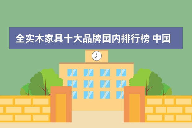 全实木家具十大品牌国内排行榜 中国实木家具品牌排行榜 十大实木家具品牌