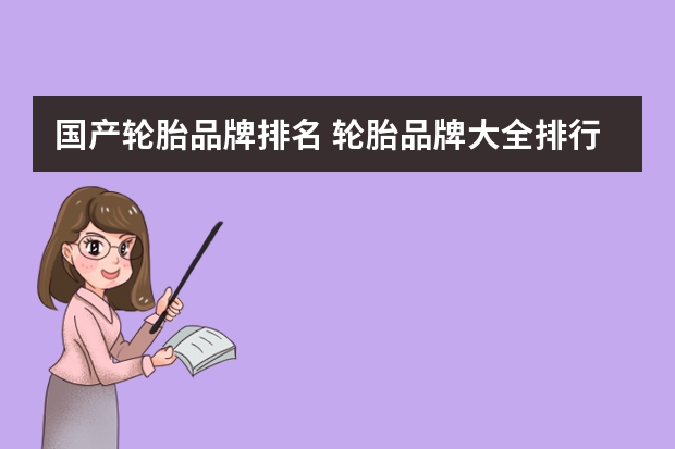 国产轮胎品牌排名 轮胎品牌大全排行榜最新(轮胎牌子比较各品牌轮胎优缺点对比汽车维修技术网)