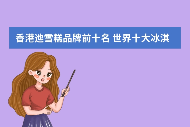 香港迆雪糕品牌前十名 世界十大冰淇淋排名