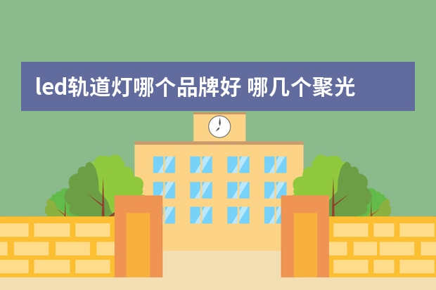 led轨道灯哪个品牌好 哪几个聚光灯品牌好