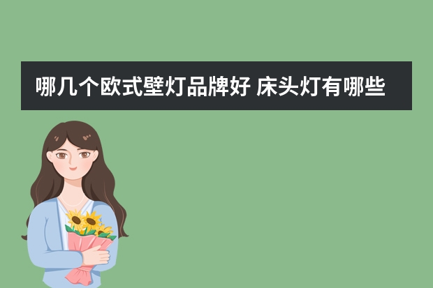 哪几个欧式壁灯品牌好 床头灯有哪些牌子