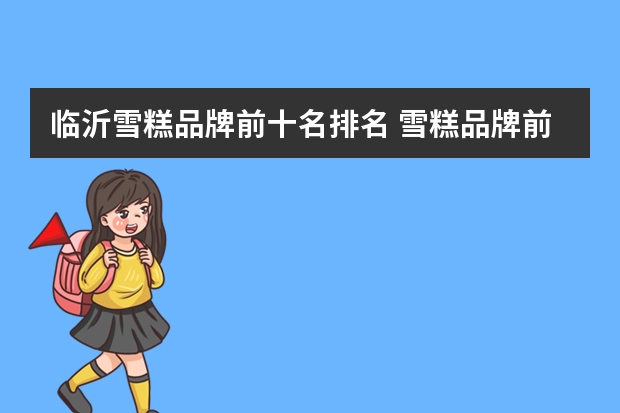 临沂雪糕品牌前十名排名 雪糕品牌前十名