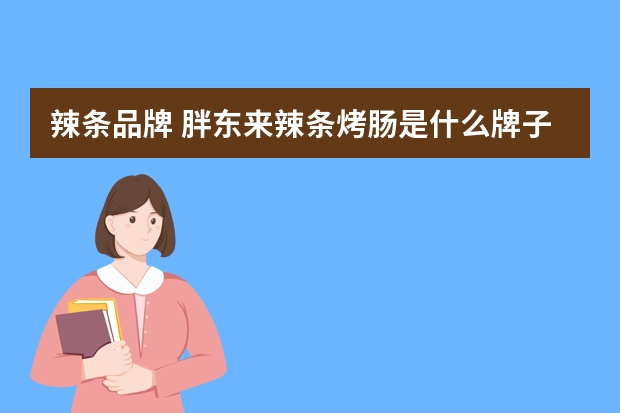 辣条品牌 胖东来辣条烤肠是什么牌子