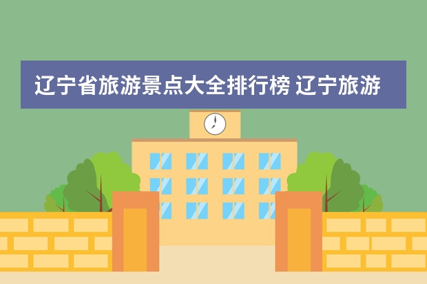 辽宁省旅游景点大全排行榜 辽宁旅游景点有哪些好玩的地方
