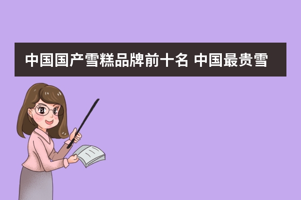 中国国产雪糕品牌前十名 中国最贵雪糕排行