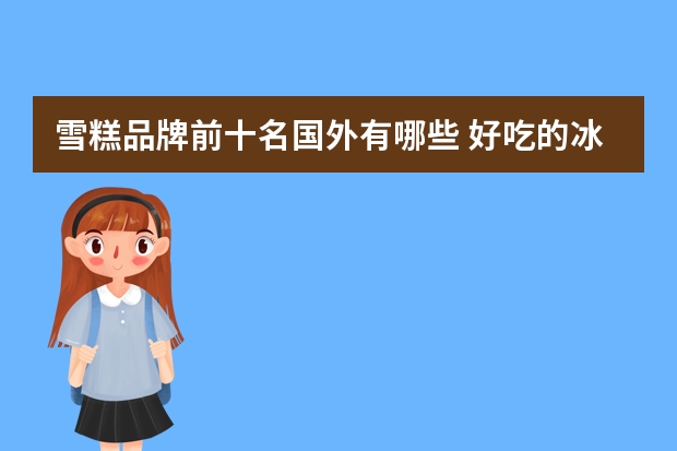 雪糕品牌前十名国外有哪些 好吃的冰淇淋品牌都有哪些