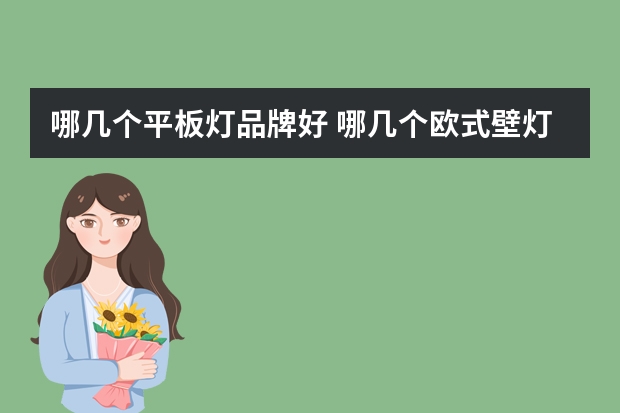 哪几个平板灯品牌好 哪几个欧式壁灯品牌好
