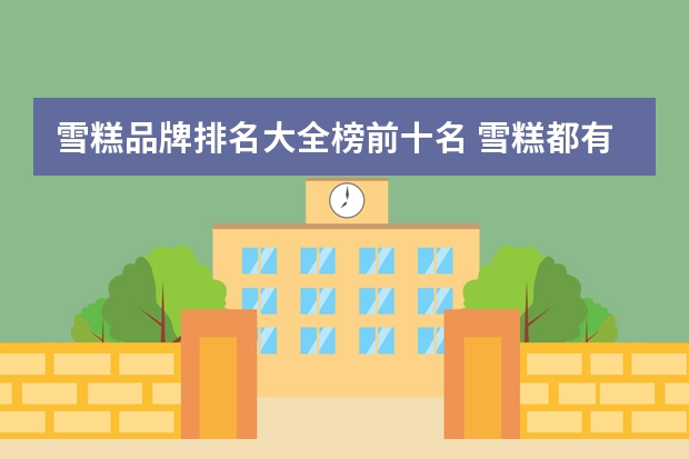 雪糕品牌排名大全榜前十名 雪糕都有哪些品牌
