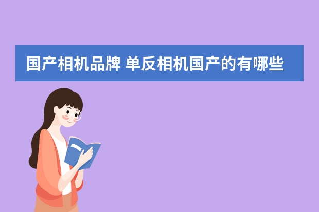 国产相机品牌 单反相机国产的有哪些?
