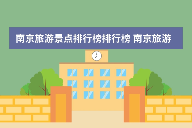 南京旅游景点排行榜排行榜 南京旅游必去十大景点推荐