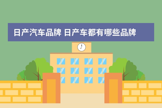日产汽车品牌 日产车都有哪些品牌