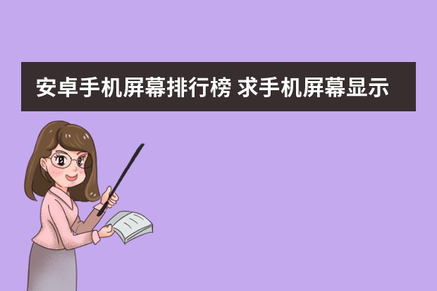 安卓手机屏幕排行榜 求手机屏幕显示效果排行，有哪些比较推荐？