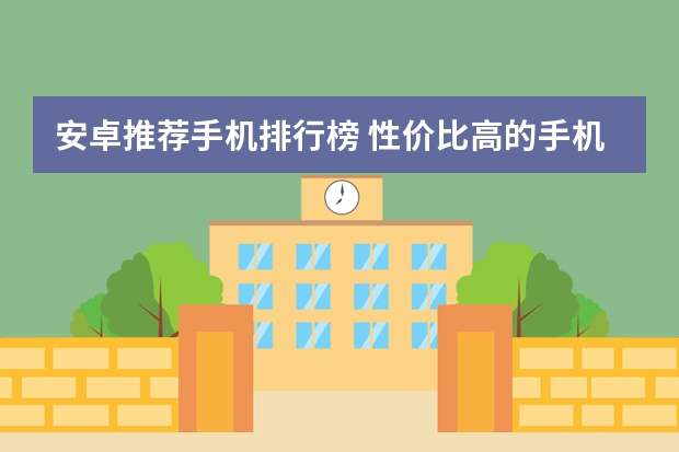 安卓推荐手机排行榜 性价比高的手机排行榜前十名