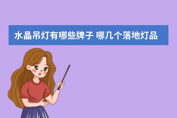 水晶吊灯有哪些牌子 哪几个落地灯品牌好