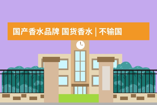 国产香水品牌 国货香水 | 不输国外大牌的小众东方味道