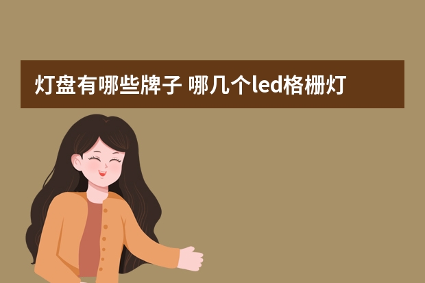 灯盘有哪些牌子 哪几个led格栅灯品牌好