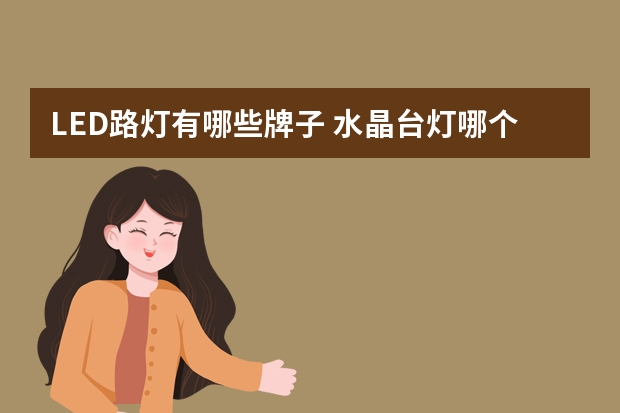 LED路灯有哪些牌子 水晶台灯哪个品牌好