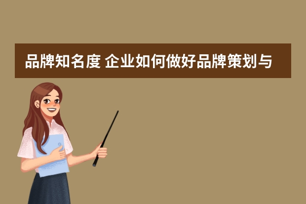 品牌知名度 企业如何做好品牌策划与推广打响知名度