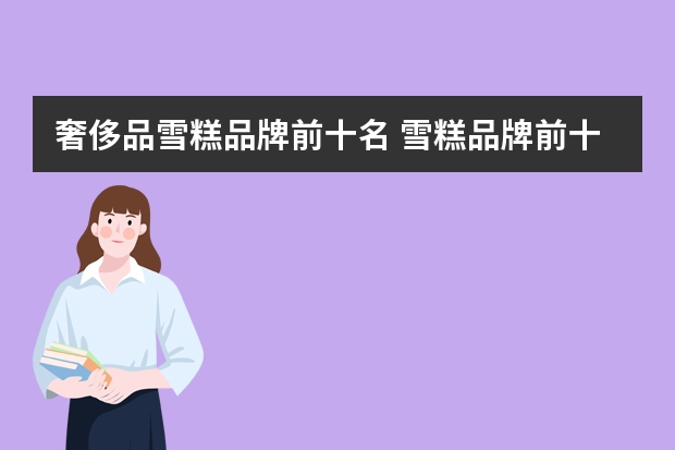 奢侈品雪糕品牌前十名 雪糕品牌前十名图片