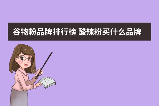 谷物粉品牌排行榜 酸辣粉买什么品牌的好