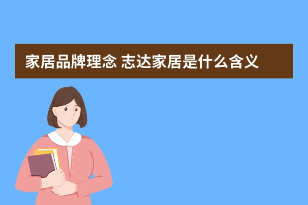 家居品牌理念 志达家居是什么含义