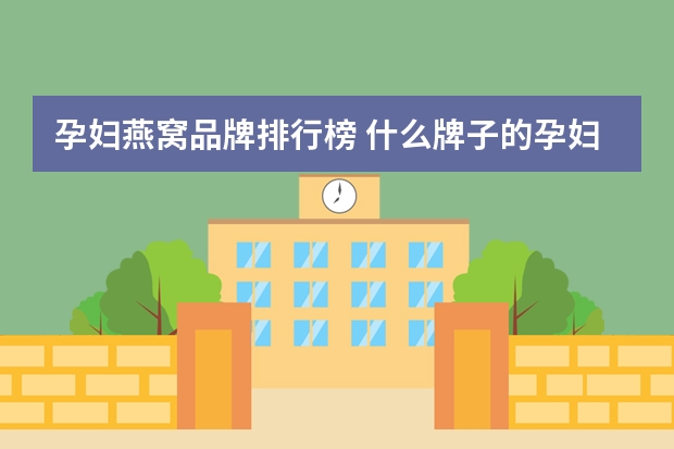 孕妇燕窝品牌排行榜 什么牌子的孕妇燕窝最好