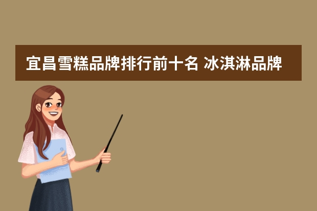 宜昌雪糕品牌排行前十名 冰淇淋品牌前十名