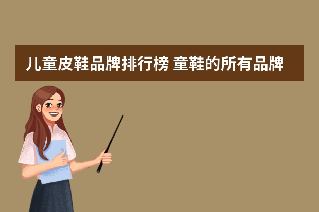 儿童皮鞋品牌排行榜 童鞋的所有品牌