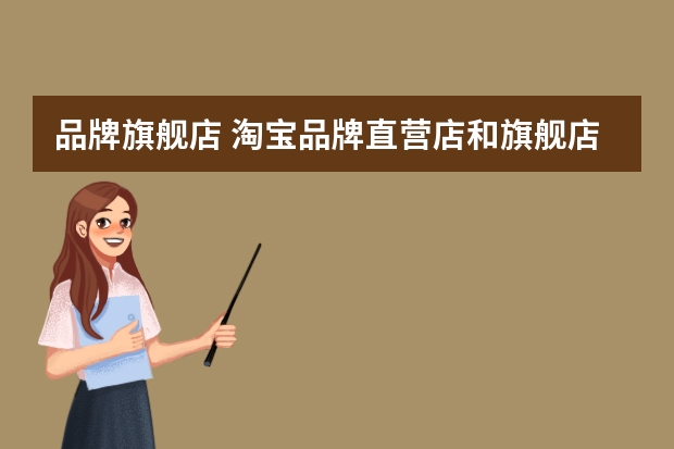 品牌旗舰店 淘宝品牌直营店和旗舰店有啥区别