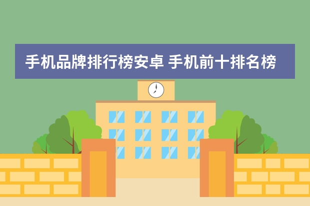 手机品牌排行榜安卓 手机前十排名榜推荐的有哪些？