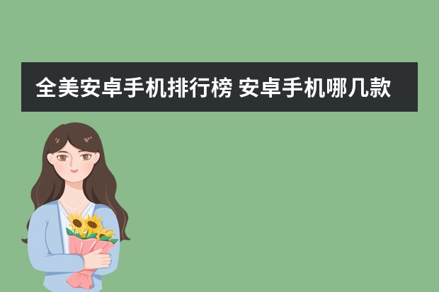 全美安卓手机排行榜 安卓手机哪几款比较好用？