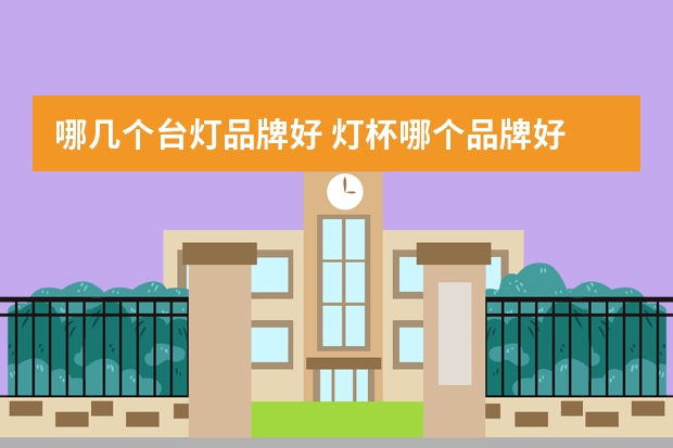 哪几个台灯品牌好 灯杯哪个品牌好