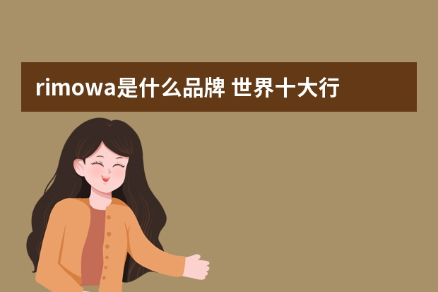 rimowa是什么品牌 世界十大行李箱品牌都是些什么呢？