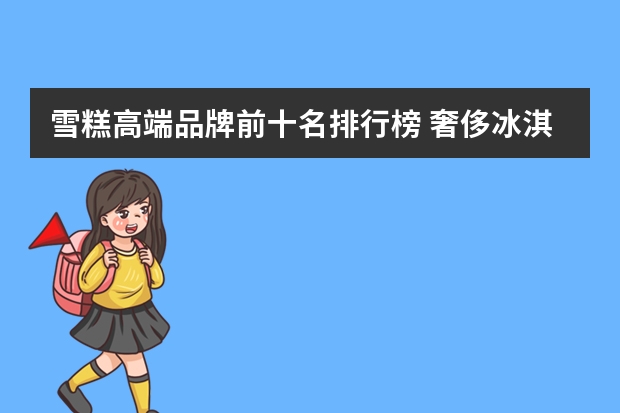 雪糕高端品牌前十名排行榜 奢侈冰淇淋品牌排行榜