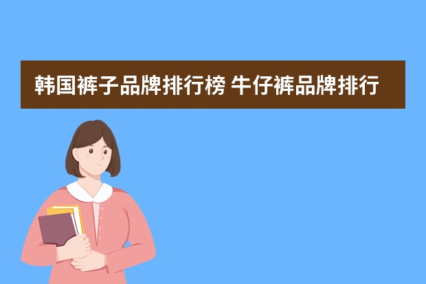 韩国裤子品牌排行榜 牛仔裤品牌排行榜