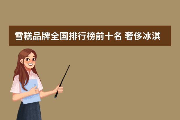 雪糕品牌全国排行榜前十名 奢侈冰淇淋品牌排行榜